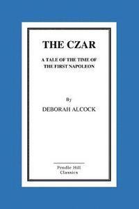 Deborah Alcock - The Czar: A Tale of the Time of the First Napoleon, Häftad. Tillgänglighet: Lägg i varukorg