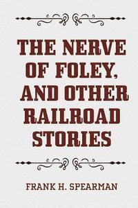 Frank H. Spearman - The Nerve of Foley, and Other Railroad Stories, Häftad