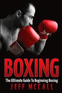Boxing: The Ultimate Guide To Beginning Boxing