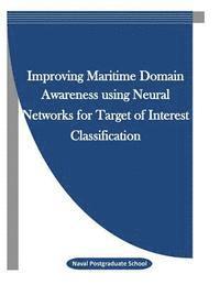 Naval Postgraduate School, Penny Hill Press Inc - Improving Maritime Domain Awareness using Neural Networks for Target of Interest Classification, Häftad
