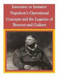 Command and General Staff College, Penny Hill Press Inc - Innovator or Imitator: Napoleon's Operational Concepts and the Legacies of Bourcet and Guibert, Häftad
