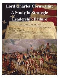 United States Army War College, Penny Hill Press Inc - Lord Charles Cornwallis: A Study in Strategic Leadership Failure, Häftad