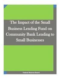 Federal Reserve Board, Penny Hill Press Inc - The Impact of the Small Business Lending Fund on Community Bank Lending to Small Businesses, Häftad