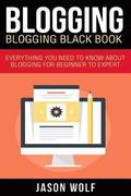 Blogging: Blogging Blackbook: Everything You Need To Know About Blogging From Beginner To Expert