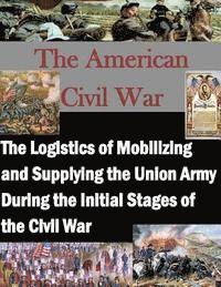 Air Force Institute of Technology, Penny Hill Press Inc - The Logistics of Mobilizing and Supplying the Union Army During the Initial Stages of the Civil War, Häftad