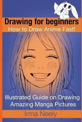 Irma Neely - Drawing for beginners. How to Draw Anime Fast!: Illustrated Guide on Drawing Amazing Manga Pictures, Häftad