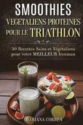 SMOOTHIES VEGETALIENS PROTEINES POUR Le TRIATHLON: 50 Recettes Sains et Vegetaliens pour votre Meilleur Ironman