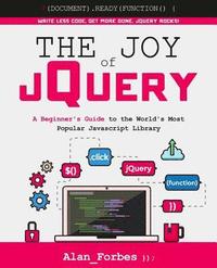 The Joy of jQuery: A Beginner's Guide to the World's Most Popular Javascript Library