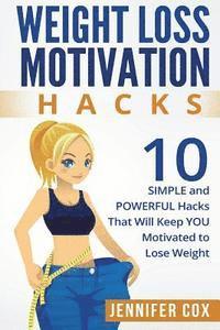 Jennifer Cox - Weight Loss Hacks: 10 SIMPLE and Powerful Hacks That Will Keep YOU Motivated To Lose Weight, Häftad