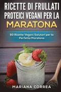 RICETTE Di FRULLATI PROTEICI VEGANI PER LA MARATONA: 50 Ricette Vegani Salutari per la Perfetta Maratona