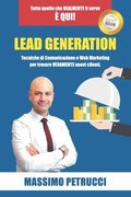 Lead Generation - Tutto quello che ti serve è qui!: Tecniche di Web Marketing e Comunicazione per trovare VERAMENTE nuovi clienti