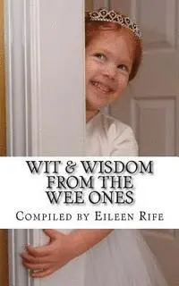 Eileen Rife - Wit & Wisdom from the Wee Ones: A whimsical collection of endearing quips & quotes, Häftad. Tillgänglighet: Lägg i varukorg