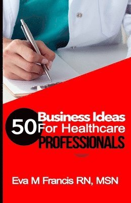 Francis - 50 BUSINESS IDEAS for Health Care Professionals: A Guide for Health Care Business Ownership, Häftad