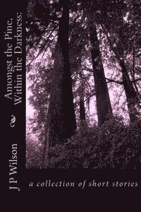 J. P. Wilson - Amongst the Pine, Within the Darkness: : a collection of short stories, Häftad. Tillgänglighet: Lägg i varukorg