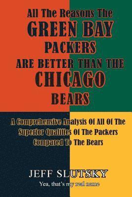 Jeff Slutsky - All The Reasons The Green Bay Packers Are Better Than The Chicago Bears: A Comprehensive Analysis Of All Of The Superior Qualities Of The Packers Comp, Häftad. Tillgänglighet: Lägg i varukorg