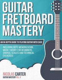 Nicolas Carter - Guitar Fretboard Mastery: An In-Depth Guide to Playing Guitar with Ease, Including Note Memorization, Music Theory for Beginners, Chords, Scales, Häftad