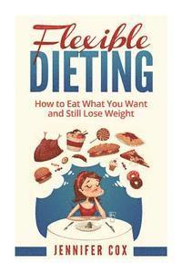 Jennifer Cox - Flexible Dieting: Crush Those Cravings, Eat What You Want and Still Lose Weight, Häftad