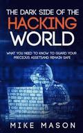 The Dark Side of the Hacking World: What You Need to Know to Guard Your Precious Assets and Remain Safe