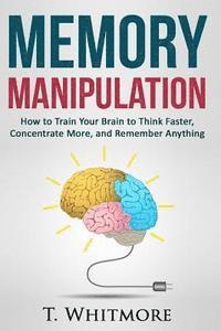 T. Whitmore - Memory Manipulation: How to Train Your Brain to Think Faster, Concentrate More, and Remember Anything, Häftad. Tillgänglighet: Lägg i varukorg