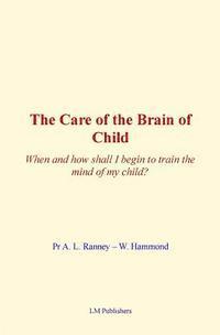 William Hammond, A. L. Ranney - The Care of Brain of Child: When and how shall I begin to train the mind of my child?, Häftad. Tillgänglighet: Lägg i varukorg