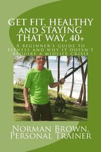 Norman Brown - Get Fit, Healthy and Staying That Way, 40+: A Beginner's Guide to Fitness and Why it Doesn't Require a Midlife Crisis, Häftad. Tillgänglighet: Lägg i varukorg