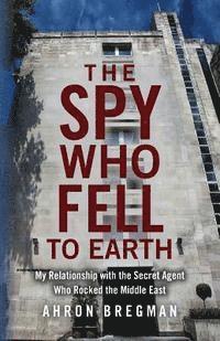 The Spy Who Fell to Earth: My Relationship with the Secret Agent Who Rocked the Middle East