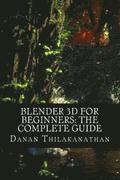 Blender 3D For Beginners: The Complete Guide: The Complete Beginner's Guide to Getting Started with Navigating, Modeling, Animating, Texturing,