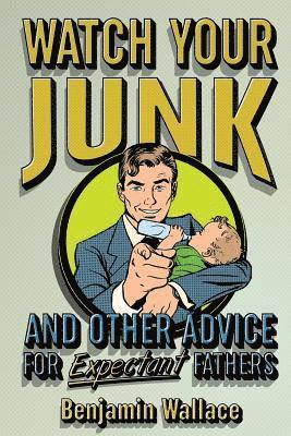 Benjamin Wallace - Watch Your Junk and Other Advice for Expectant Fathers, Häftad