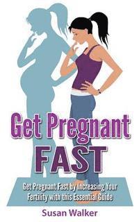 Susan Walker - Get Pregnant Fast: Get Pregnant Fast by Increasing Your Fertility with This Essential Guide, Häftad. Tillgänglighet: Lägg i varukorg