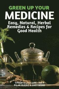 Lucy Bond, Pilar Bueno - Green up your Medicine: Easy, Natural, Herbal Remedies & Recipes for Good Health, Häftad