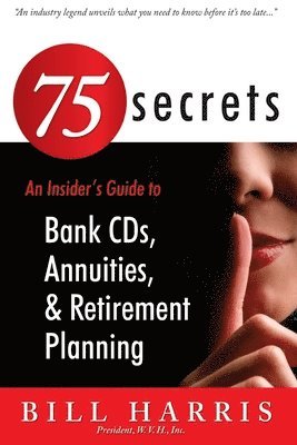 Bill Harris - 75 SECRETS An Insider's Guide to: Bank CDs, Annuities, and Retirement Planning, Häftad