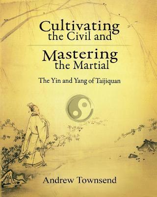 Andrew Townsend - Cultivating the Civil and Mastering the Martial: The Yin and Yang of Taijiquan, Häftad