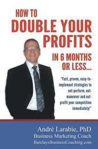 Andre Larabie - How To Double Your Profits In 6 Months Or Less: Fast, proven, easy-to- implement strategies to out-perform, out- maneuver and out- profit your competi, Häftad. Tillgänglighet: Lägg i varukorg