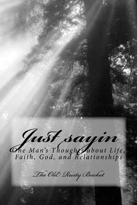 George E. Turner - Just sayin: One man's thoughts about life, faith, God, and relationships, Häftad