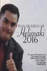Plan de Juego de Heliosaki 2016: En que enfocarse en los negocios por internet en el 2016 para lograr increbles resultados.