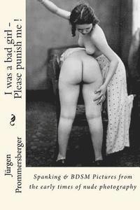 I was a bad girl - Please punish me !: Spanking & BDSM Pictures from the early times of nude photography