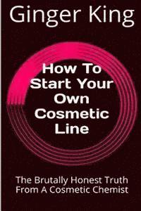 Ginger King - How To Start Your Own Cosmetic Line: The Brutally Honest Truth From A Cosmetic Chemist, Häftad. Tillgänglighet: Lägg i varukorg