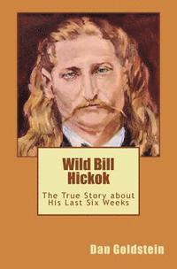 Dan Goldstein - Wild Bill Hickok: The True Story about his Last Six Weeks, Häftad. Tillgänglighet: Lägg i varukorg
