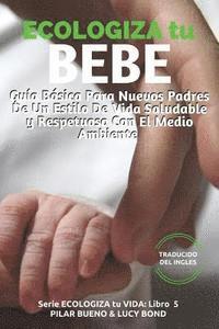 Lucy Bond, Pilar Bueno - ECOLOGIZA tu BEBE: Guía Básica Para Nuevos Padres De Un Estilo De Vida Saludable y Respetuoso Con El Medio Ambiente, Häftad