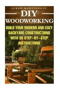 Sarah Martindale - DIY Woodworking: Build Your Modern And Cozy Backyard Constructions With 30 Step-by-Step Instructions: (Wood Pallets, Wood Pallet Projec, Häftad