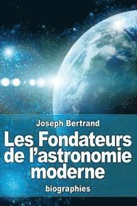 Joseph Bertrand - Les Fondateurs de l'astronomie moderne: Copernic, Tycho Brahé, Képler, Galilée, Newton, Häftad