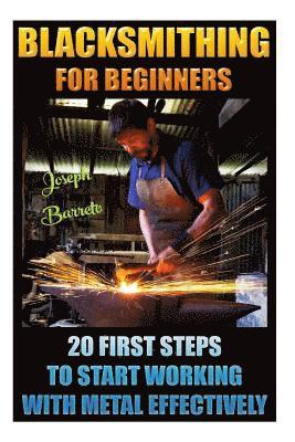 Joseph Barreto - Blacksmithing For Beginners 20 First Steps To Start Working With Metal Effectively: (Blacksmithing, Blacksmith, How To Blacksmith, How To Blacksmithin, Häftad