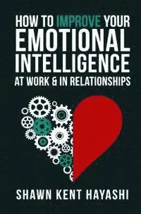 Shawn Kent Hayashi - How to Improve Your Emotional Intelligence At Work & In Relationships, Häftad. Tillgänglighet: Lägg i varukorg