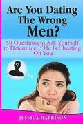 Are You Dating The Wrong Men?: 50 Questions to Ask Yourself to Determine If He Is Cheating On You