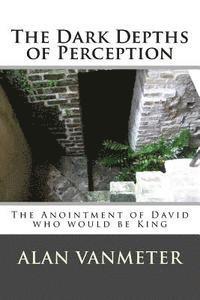 Alan Vanmeter - The Dark Depths of Perception: The Anointment of David Who be King, Häftad. Tillgänglighet: Lägg i varukorg