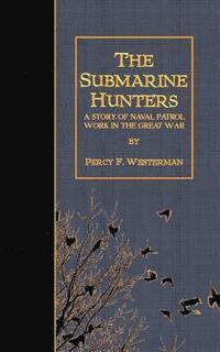 Percy F. Westerman - The Submarine Hunters: A Story of Naval Patrol Work in the Great War, Häftad