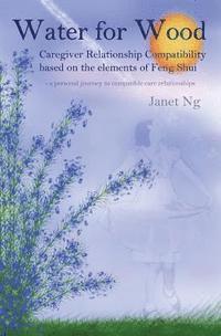 Janet Ng - Water for Wood: Caregiver compatibility based on the elements of Feng shui, Häftad