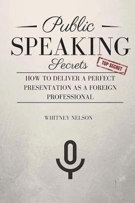 Whitney Nelson - Public Speaking Secrets: How To Deliver A Perfect Presentation as a Foreign Professional, Häftad