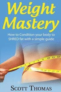 Scott Thomas - Weight Mastery: How to Condition your body to SHRED fat with a simple guide, Häftad