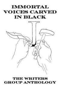 Immortal Voices Carved in Black: The Writers Group Anthology